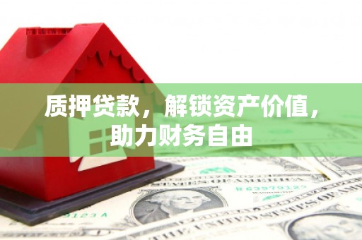 奎文质押贷款，解锁资产价值，助力财务自由