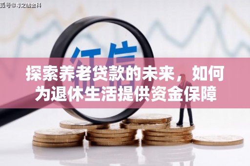 奎文探索养老贷款的未来，如何为退休生活提供资金保障