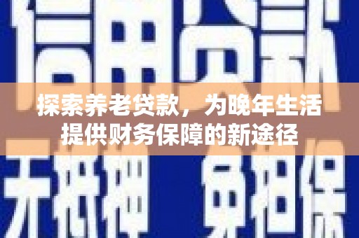 奎文探索养老贷款，为晚年生活提供财务保障的新途径