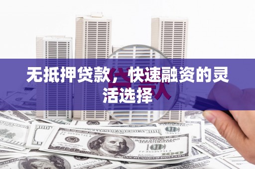 奎文无抵押贷款，快速融资的灵活选择