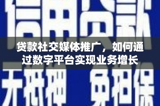 奎文贷款社交媒体推广，如何通过数字平台实现业务增长