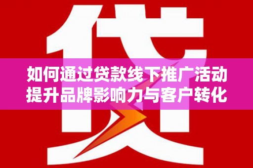 奎文如何通过贷款线下推广活动提升品牌影响力与客户转化率