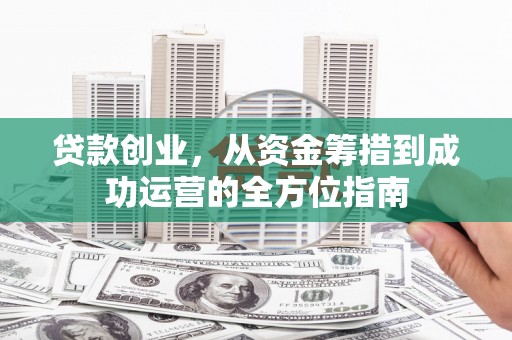 奎文贷款创业，从资金筹措到成功运营的全方位指南
