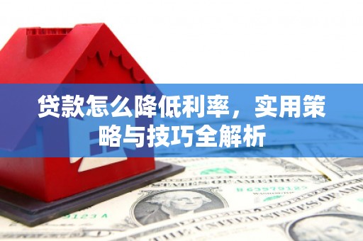 奎文贷款怎么降低利率，实用策略与技巧全解析