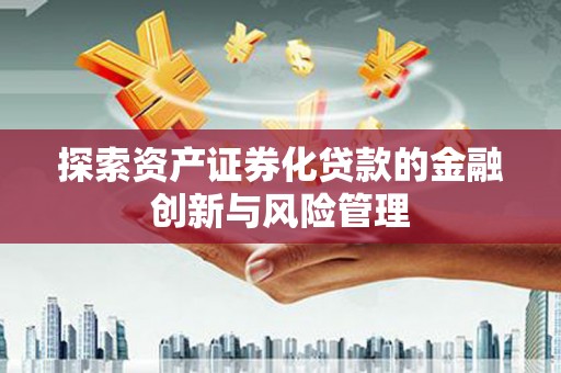奎文探索资产证券化贷款的金融创新与风险管理
