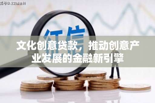 奎文文化创意贷款，推动创意产业发展的金融新引擎
