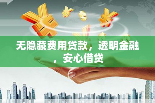 奎文无隐藏费用贷款，透明金融，安心借贷