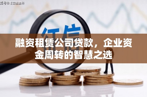 奎文融资租赁公司贷款，企业资金周转的智慧之选