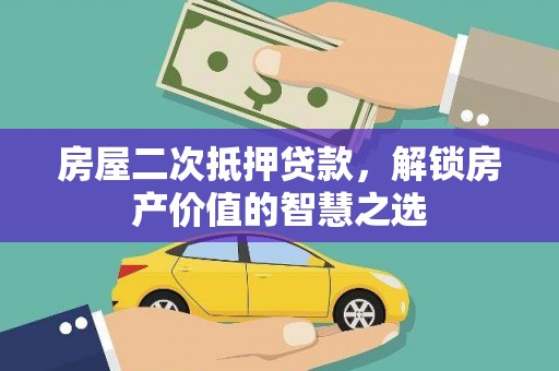 奎文房屋二次抵押贷款，解锁房产价值的智慧之选