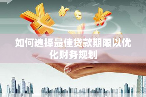 奎文如何选择最佳贷款期限以优化财务规划