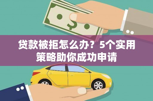 奎文贷款被拒怎么办？5个实用策略助你成功申请
