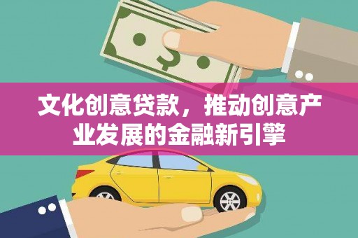 奎文文化创意贷款，推动创意产业发展的金融新引擎