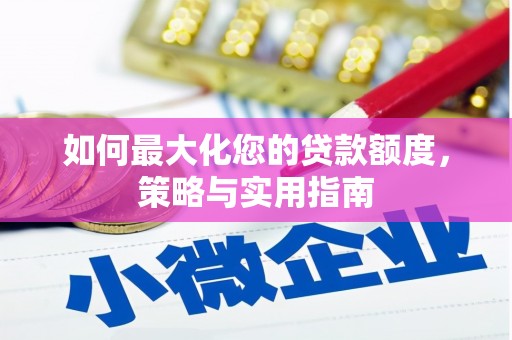 奎文如何最大化您的贷款额度，策略与实用指南