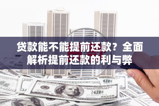 奎文贷款能不能提前还款？全面解析提前还款的利与弊
