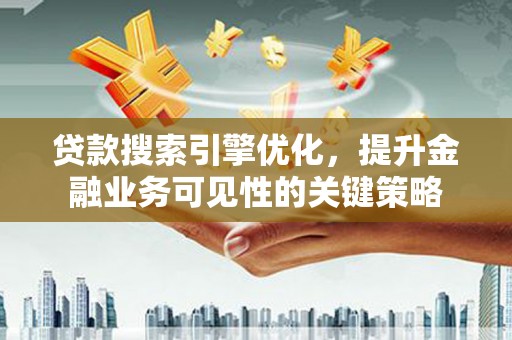 奎文贷款搜索引擎优化，提升金融业务可见性的关键策略