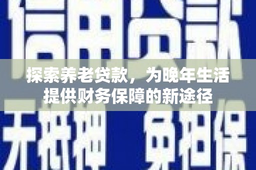 奎文探索养老贷款，为晚年生活提供财务保障的新途径