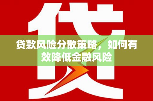 奎文贷款风险分散策略，如何有效降低金融风险