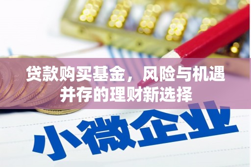 奎文贷款购买基金，风险与机遇并存的理财新选择