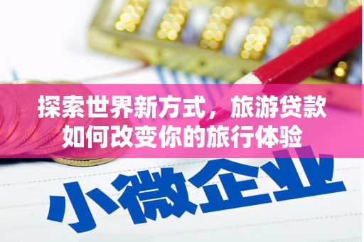 奎文探索世界新方式，旅游贷款如何改变你的旅行体验