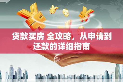 奎文贷款买房 全攻略，从申请到还款的详细指南