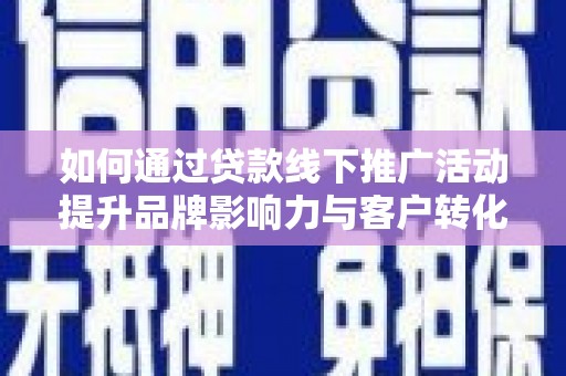 奎文如何通过贷款线下推广活动提升品牌影响力与客户转化率