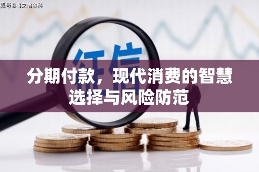 奎文分期付款，现代消费的智慧选择与风险防范