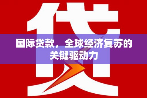 奎文国际贷款，全球经济复苏的关键驱动力