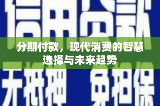 奎文分期付款，现代消费的智慧选择与未来趋势