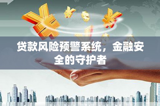 奎文贷款风险预警系统，金融安全的守护者