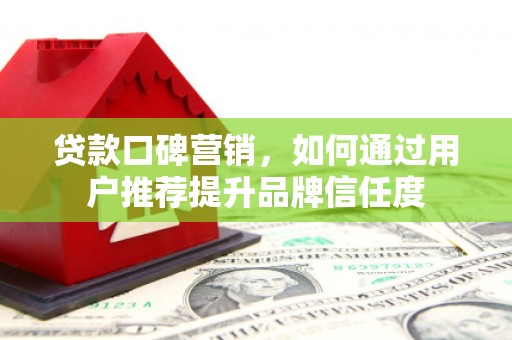 奎文贷款口碑营销，如何通过用户推荐提升品牌信任度