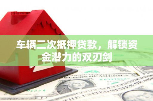 奎文车辆二次抵押贷款，解锁资金潜力的双刃剑