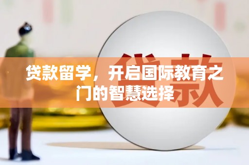 奎文贷款留学，开启国际教育之门的智慧选择