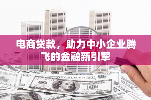 奎文电商贷款，助力中小企业腾飞的金融新引擎