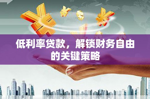 奎文低利率贷款，解锁财务自由的关键策略