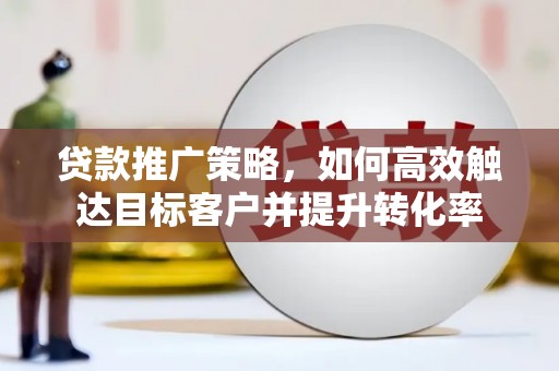 奎文贷款推广策略，如何高效触达目标客户并提升转化率