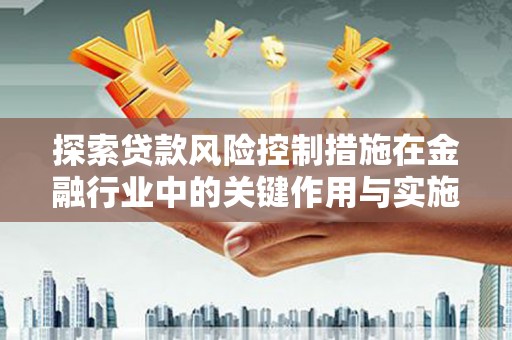 奎文探索贷款风险控制措施在金融行业中的关键作用与实施策略