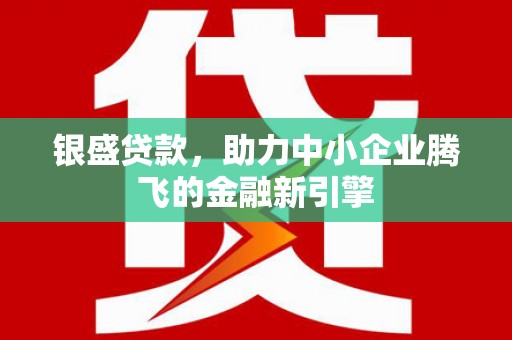 奎文银盛贷款，助力中小企业腾飞的金融新引擎