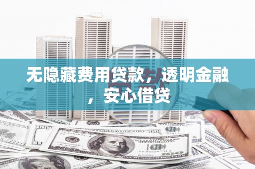 奎文无隐藏费用贷款，透明金融，安心借贷