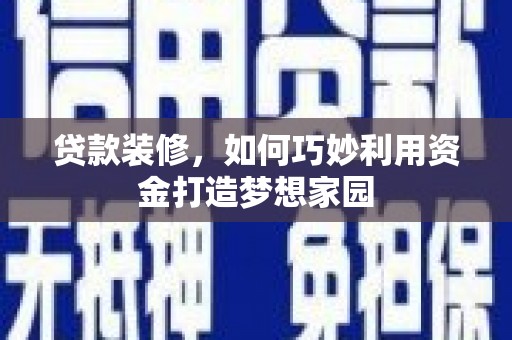 奎文贷款装修，如何巧妙利用资金打造梦想家园