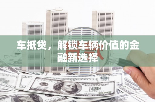 奎文车抵贷，解锁车辆价值的金融新选择