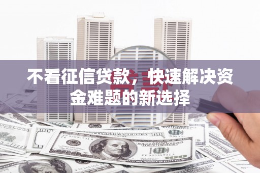 奎文不看征信贷款，快速解决资金难题的新选择