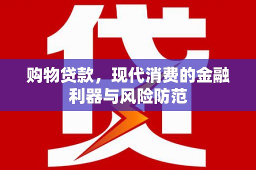 奎文购物贷款，现代消费的金融利器与风险防范