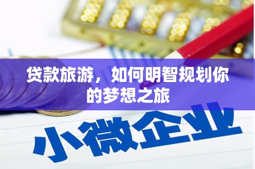 奎文贷款旅游，如何明智规划你的梦想之旅
