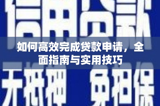 奎文如何高效完成贷款申请，全面指南与实用技巧