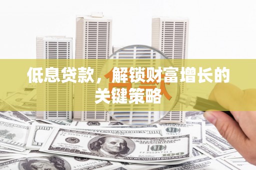 奎文低息贷款，解锁财富增长的关键策略