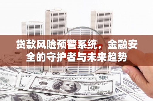 奎文贷款风险预警系统，金融安全的守护者与未来趋势