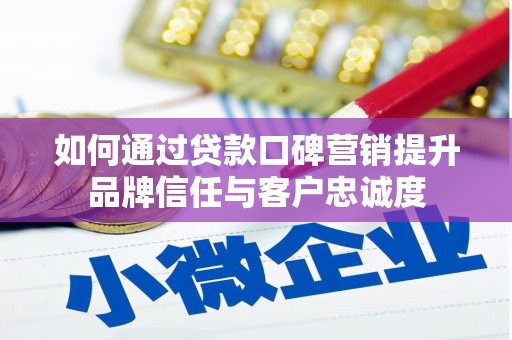 奎文如何通过贷款口碑营销提升品牌信任与客户忠诚度