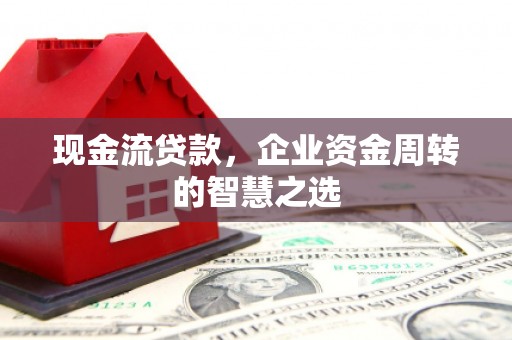 奎文现金流贷款，企业资金周转的智慧之选