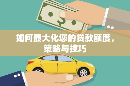 奎文如何最大化您的贷款额度，策略与技巧