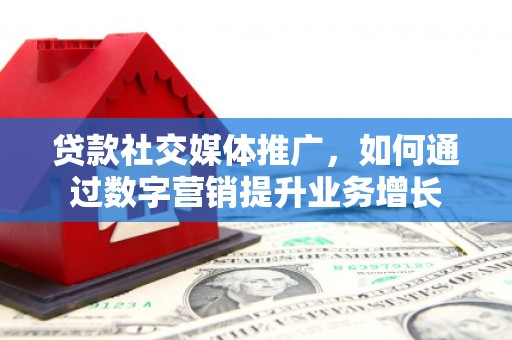 奎文贷款社交媒体推广，如何通过数字营销提升业务增长